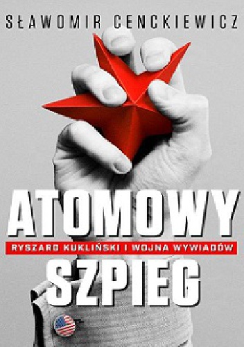 Atomowy szpieg. Ryszard Kukliński i wojna wywiadów